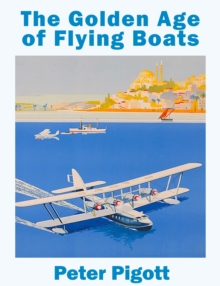 The Golden Age of Flying Boats : The Planes that Rivalled the Great Ocean Liners