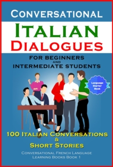 Conversational Italian Dialogues For Beginners and Intermediate Students : 100 Italian Conversations and Short Stories Conversational Italian Language Learning Books - Bilingual Book 1