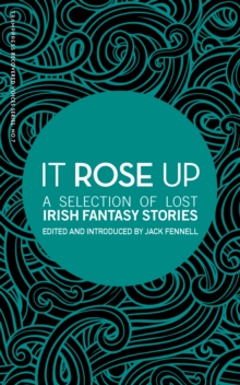 It Rose Up : A Selection of Lost Irish Fantasy Stories