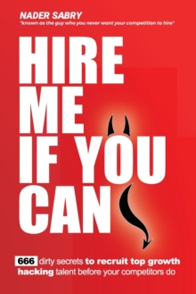 Hire me if you can : 666 dirty secrets to recruit top growth hacking talent before your competitors do