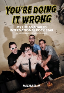You're Doing It Wrong : My Life As A Failed International Rock Star (In the Best Band You've Never Heard)