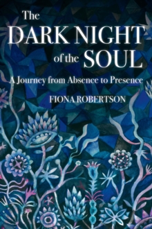 The Dark Night of the Soul : A Journey from Absence to Presence