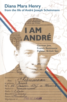 I Am Andre : German Jew, French Resistance Fighter, British Spy