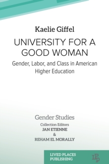 University for a Good Woman : Reflections on Gender, Class and Labor in American Higher Education