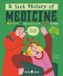 A Sick History of Medicine : A Warts-And-All Book Full of Fun Facts and Disgusting Discoveries