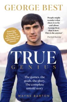 True Genius: George Best : The games, the goals, the glory: The complete untold story