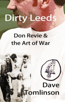 Dirty Leeds : Don Revie & the Art of War