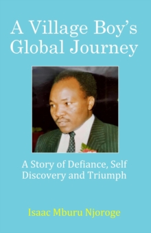 A Village Boy's Global Journey : A Story of Defiance, Self Discovery and Triumph