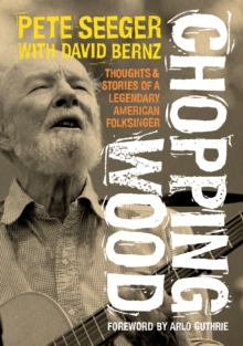 Chopping Wood : Thoughts & Stories Of A Legendary American Folksinger