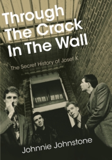 Through The Crack In The Wall : The Secret History Of Josef K