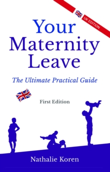 Your Maternity Leave : The Ultimate Practical Guide (1st UK Edition)