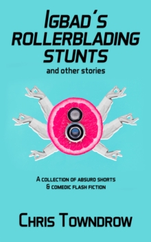 Igbad's Rollerblading Stunts and other stories : A collection of absurd shorts & comedic flash fiction