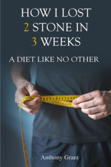 HOW I LOST 2 STONE IN 3 WEEKS : A Diet Like No Other