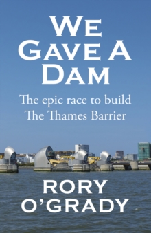 We Gave a Dam : The epic race to build the Thames Barrier