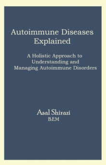 Autoimmune Diseases Explained : A Holistic Approach to Understanding and Managing Autoimmune Disorders