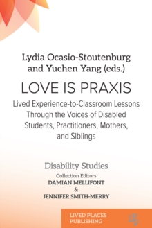 Love Is Praxis : Lived Experience-to-Classroom Lessons Through the Voices of Disabled Students, Practitioners, Mothers, and Siblings