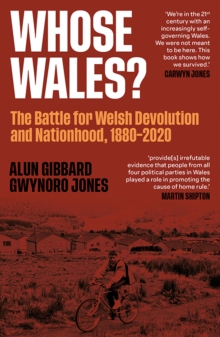 Whose Wales? : The Battle for Welsh Devolution and Nationhood 1880-2020