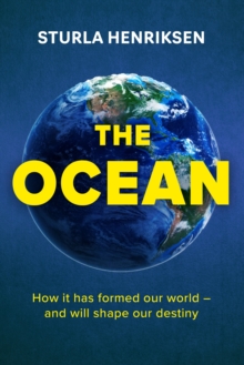 The Ocean : How It Has Formed Our World - And Will Shape Our Destiny