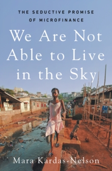 We Are Not Able to Live in the Sky : the seductive promise of microfinance