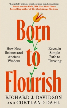 Born to Flourish : How New Science and Ancient Wisdom Reveal a Simple Path to Thriving