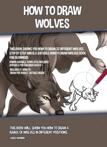 How to Draw Wolves : This book will show you how to draw a range of wolves in different positions