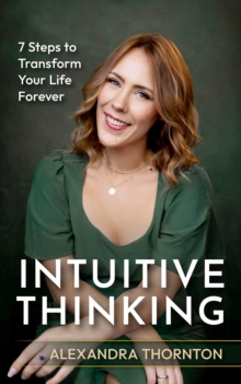 Intuitive Thinking : 7 Steps To Transform Your Life Forever