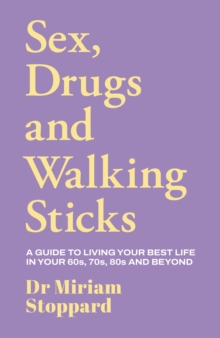 Dr Miriam Stoppard: Sex, Drugs and Walking Sticks : A guide to living your best life in your 60s, 70s, 80s and beyond