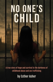 No One's Child : A true story of hope and survival in the darkness of childhood abuse and sex trafficking