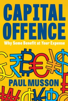 Capital Offence : Why Some Benefit At Your Expense