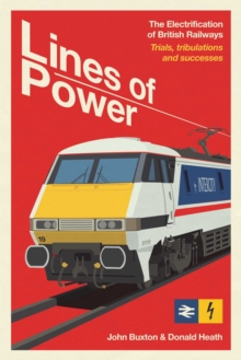 Lines of Power : The Electrification of British Railways. Trials, Tribulations and Triumphs