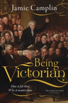 Being Victorian : How it felt then, Why it matters now
