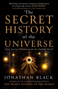 The Secret History of the Universe : How Ancient Wisdom Made the Modern World