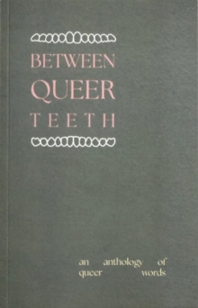 Between Queer Teeth : An anthology of queer words