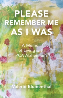 PLEASE REMEMBER ME AS I WAS : A Memoir of Living with PCA Alzheimer's