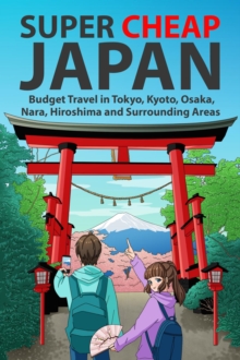 Super Cheap Japan: Budget Travel in Tokyo, Kyoto, Osaka, Nara, Hiroshima and Surrounding Areas