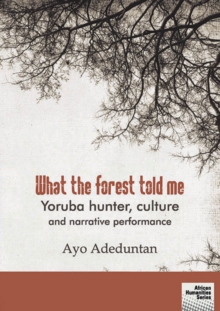 What the forest told me : Yoruba hunter, culture and narrative performance