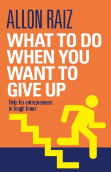 What To Do When You Want To Give Up : Help for entrepreneurs in tough times