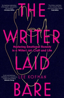 The Writer Laid Bare : Emotional honesty in a writer's art, craft and life