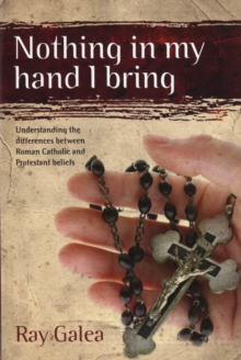 Nothing in My Hand I Bring : Understanding the Differences Between Roman Catholic and Protestant Beliefs, Paperback Book Nothing in My Hand I Bring : Understanding the Differences Between Roman Catholic and Protestant Beliefs, Paperback Book