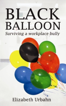 Black Balloon : Surviving a Workplace Bully, Paperback / softback Book Black Balloon : Surviving a Workplace Bully, Paperback / softback Book