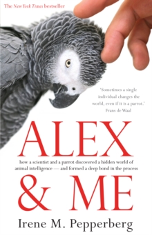 Alex & Me : how a scientist and a parrot discovered a hidden world of animal intelligence - and formed a deep bond in the process