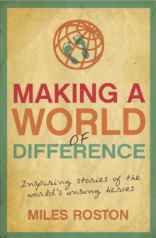 Making A World of Difference : Inspiring Stories of the World's Unsung Heroes