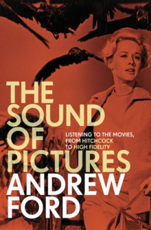 The Sound of Pictures : Listening to the Movies, from Hitchcock to High Fidelity