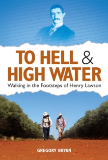 To Hell & High Water : Walking in the Footsteps of Henry Lawson