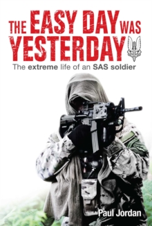 The Easy Day Was Yesterday : The Extreme Life of an SAS Soldier