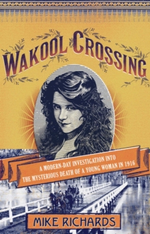 Wakool Crossing : a modern-day investigation into the mysterious death of a young woman in 1916