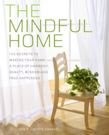 The Mindful Home : The Secrets to Making Your Home a Place of Harmony, Beauty, Wisdom and True Happiness