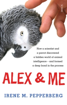 Alex & Me : how a scientist and a parrot discovered a hidden world of animal intelligence - and formed a deep bond in the process