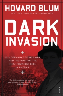 Dark Invasion : 1915: Germany's secret war and the hunt for the first terrorist cell in America