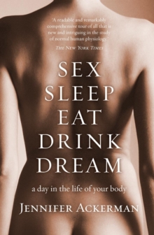 Sex Sleep Eat Drink Dream : a day in the life of your body